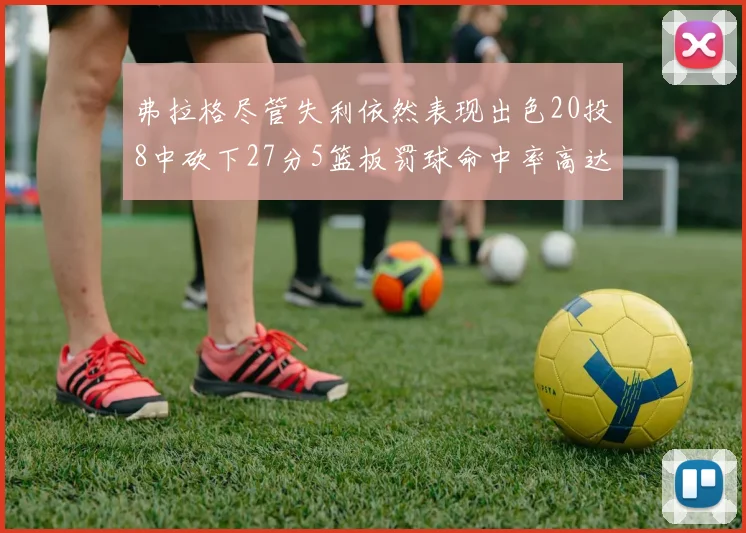弗拉格尽管失利依然表现出色20投8中砍下27分5篮板罚球命中率高达786
