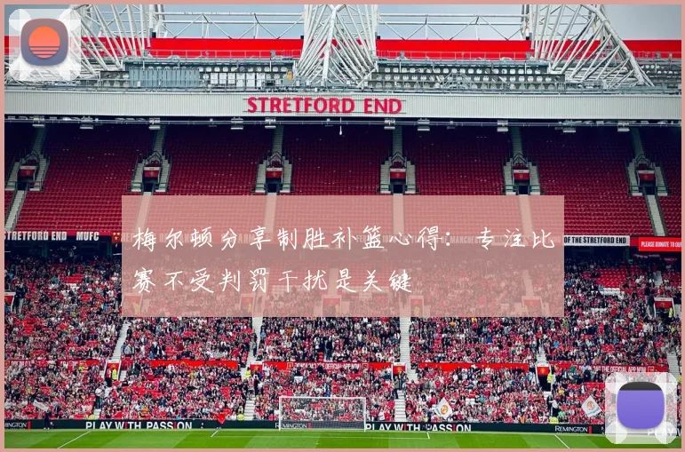 梅尔顿分享制胜补篮心得：专注比赛不受判罚干扰是关键