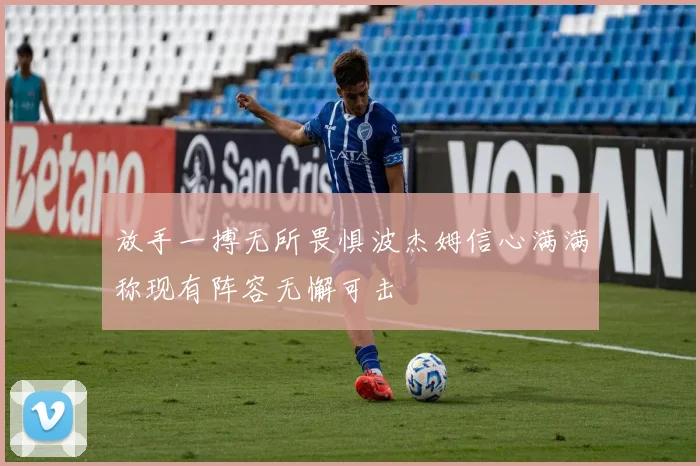 放手一搏无所畏惧波杰姆信心满满称现有阵容无懈可击