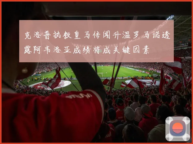 克洛普执教皇马传闻升温罗马诺透露阿韦洛亚成绩将成关键因素